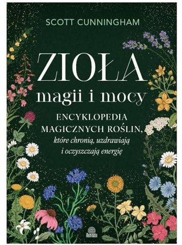 Zioła magii i mocy: Encyklopedia magicznych roślin, które chronią, uzdrawiają i oczyszczają energię