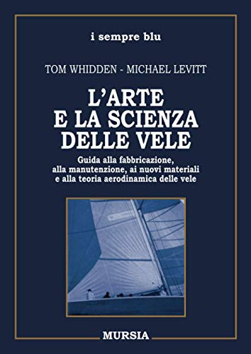 L’arte e la scienza delle vele: Guida alla fabbricazione, alla manutenzione, ai nuovi materiali e alla teoria aerodinamica delle vele