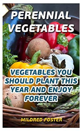 Perennial Vegetables: Vegetables You Should Plant This Year And Enjoy Forever
