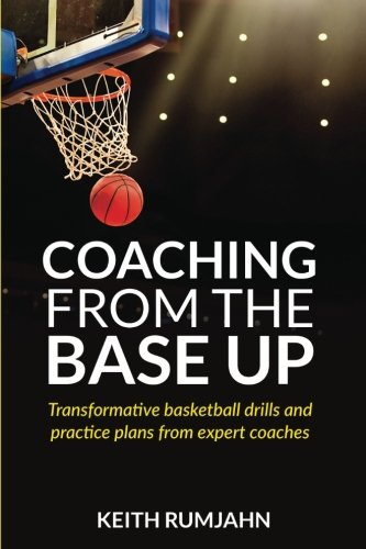 Coaching from the base up: Transformative basketball drills and practice plans from expert coaches (Basketball coaching, Band 1)