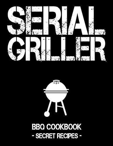Serial Griller: Black BBQ Cookbook - Secret Recipes For Men