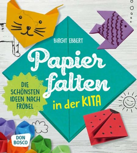 Papier falten in der Kita: Die schönsten Ideen nach Fröbel (Grundfertigkeiten entwickeln und fördern)