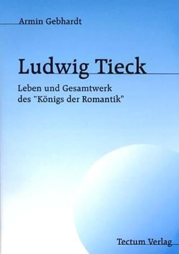 Ludwig Tieck. Leben und Gesamtwerk des Königs der Romantik