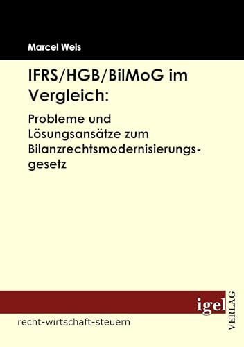 IFRS/HGB/BilMoG im Vergleich: Probleme und Lösungsansätze zum Bilanzrechtsmodernisierungsgesetz