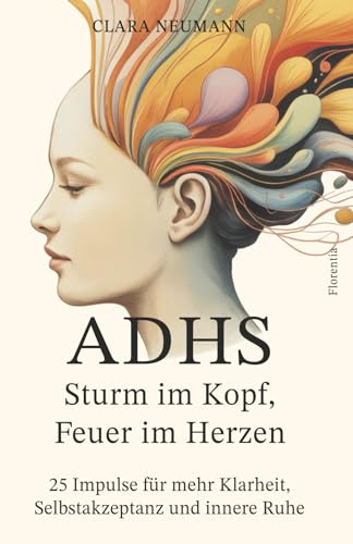 ADHS - Sturm im Kopf, Feuer im Herzen: 25 Impulse für mehr Klarheit, Selbstakzeptanz und innere Ruhe