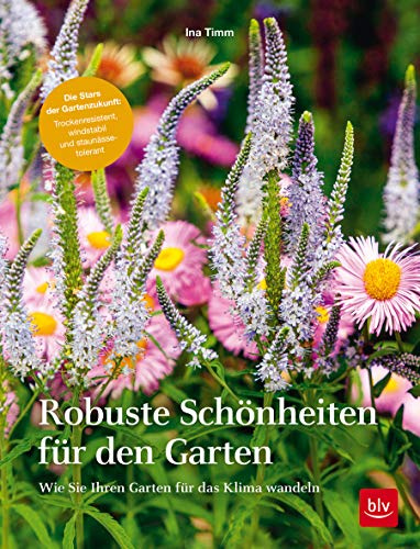 Robuste Schönheiten für den Garten: Wie Sie Ihren Garten für das Klima wandeln (BLV Gestaltung & Planung Garten)