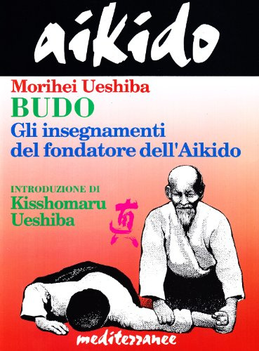 Aikido. Budo. Gli insegnamenti di Morihei Ueshiba fondatore dell'aikido (Arti marziali)