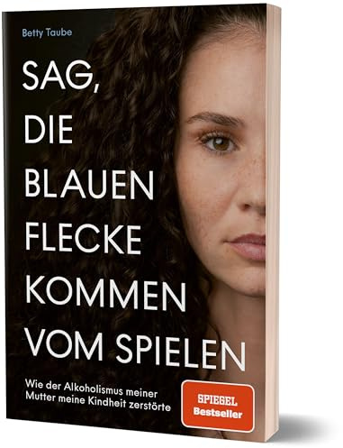 Sag, die blauen Flecke kommen vom Spielen: Wie der Alkoholismus meiner Mutter meine Kindheit zerstörte von Betty Taube