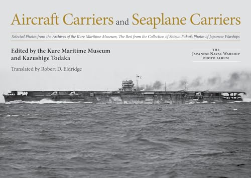 Aircraft Carriers and Seaplane Carriers: Selected Photos from the Archives of the Kure Maritime Museum; The Best from the Collection of Shizuo Fukui's ... (The Japanese Naval Warship Photo Albums)