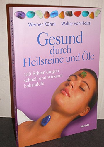 Gesund durch Heilsteine und Öle: 180 Erkrankungen schnell und wirksam behandeln