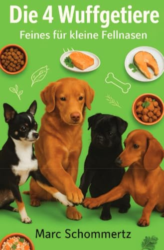 Die 4 Wuffgetiere - Feines für kleine Fellnasen: 30 Rezepte für Welpen und kleine Hunde
