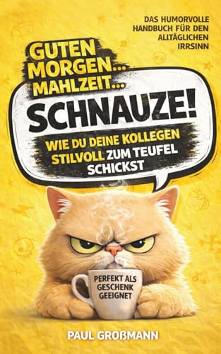 Guten Morgen, Mahlzeit … Schnauze! – Wie du deine Kollegen stilvoll zum Teufel schickst: Das humorvolle Handbuch für den alltäglichen Irrsinn. Ein Must-Have für Kollegen, Freunde und Verwandte