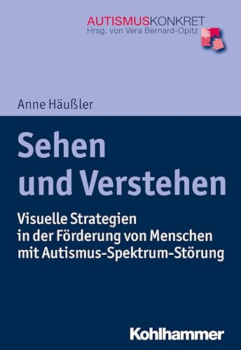 Sehen und Verstehen: Visuelle Strategien in der Förderung von Menschen mit Autismus-Spektrum-Störung (Autismus Konkret: Verstehen, Lernen und Therapie)
