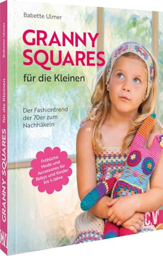 Granny Squares für die Kleinen: Der Fashiontrend der 70er zum Nachhäkeln. Fröhliche Mode und Accessoires für Babys und Kinder bis 4 Jahre