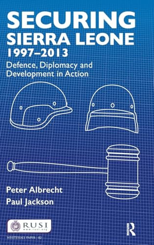 Securing Sierra Leone, 1997-2013: Defence, Diplomacy and Development in Action (Whitehall Papers)