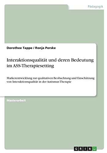 Interaktionsqualität und deren Bedeutung im ASS-Therapiesetting: Markerentwicklung zur qualitativen Beobachtung und Einschätzung von Interaktionsqualität in der Autismus-Therapie