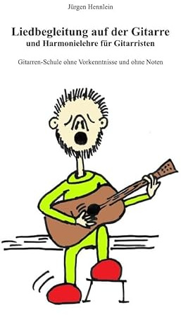 Liedbegleitung auf der Gitarre und Harmonielehre für Gitarristen: Gitarrenschule ohne Vorkenntnisse und ohne Noten