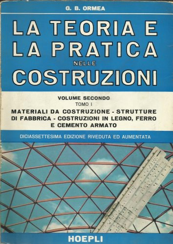 La teoria e la pratica nelle costruzioni. Nuovo trattato teorico-pratico di costruzioni civili, rurali, stradali ed idrauliche. Materiali da ... in legno, ferro e cemento armato (Vol. 2/1)