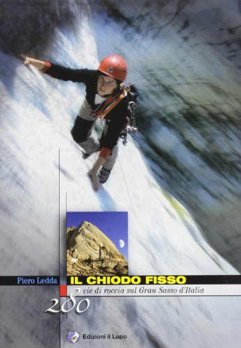 Il chiodo fisso. 280 vie di roccia sul Gran Sasso d'Italia