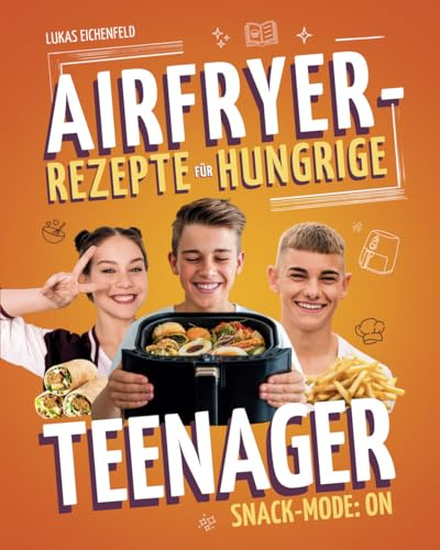 Snack-Mode: ON – Teenager Kochbuch für die Heißluftfritteuse mit schnellen & einfachen Airfryer-Snacks für Teens: Das perfekte Kochbuch für den ... Snacks, schnelle Ideen für Anfänger und Teens