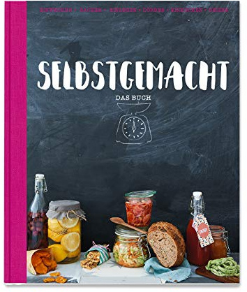Selbstgemacht - Das Buch: Einwecken - Backen - Einlegen - Dörren - Einkochen - Beizen