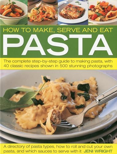 How to Make, Serve and Eat Pasta: The Complete Step-by-step Guide to Making Pasta, with 40 Classic Recipes Shown in 500 Stunning Photographs: The ... to Making Pasta, with 30 Classic Recipes