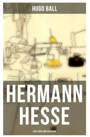 Hermann Hesse: Sein Leben und sein Werk: Dichterbiografie und Werkdeutung zwischen Moderne, spiritueller Suche und europäischer Geistesgeschichte