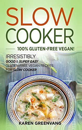 Slow Cooker -100% Gluten-Free Vegan: Irresistibly Good & Super Easy Gluten-Free Vegan Recipes for Slow Cooker (Slow Cooker, Vegan Recipes, Band 1)
