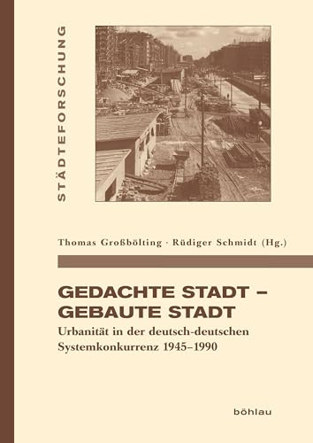 Gedachte Stadt - Gebaute Stadt: Urbanität in der deutsch-deutschen Systemkonkurrenz 1945-1990 (Städteforschung) (Städteforschung: Veröffentlichungen ... in Münster. Reihe A: Darstellungen, Band 94)