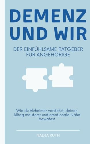 Demenz und wir - Der einfühlsame Ratgeber für Angehörige: Wie du Alzheimer verstehst, deinen Alltag meisterst und emotionale Nähe bewahrst