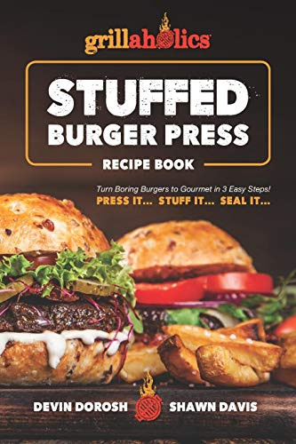 Grillaholics Stuffed Burger Press Recipe Book: Turn Boring Burgers to Gourmet in 3 Easy Steps: Press It, Stuff It, Seal It: 1 (Stuffed Burger Recipes)