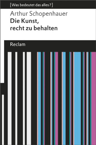 Die Kunst, recht zu behalten: [Was bedeutet das alles?] – Schopenhauer, Arthur – Erläuterungen; Denkanstöße; Analyse – 19091 (Reclams Universal-Bibliothek)