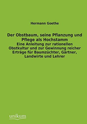 Der Obstbaum, seine Pflanzung und Pflege als Hochstamm: Eine Anleitung zur rationellen Obstkultur und zur Gewinnung reicher Erträge für Baumzüchter, Gärtner, Landwirte und Lehrer