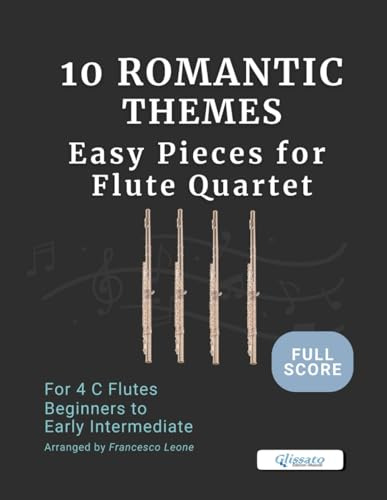 10 Romantic Themes – Easy Pieces for Flute Quartet (Full Score): Arranged for 4 C Flutes – Beginner to Early Intermediate – Ideal for Students, ... Flute Choirs, and Concert Band Settings