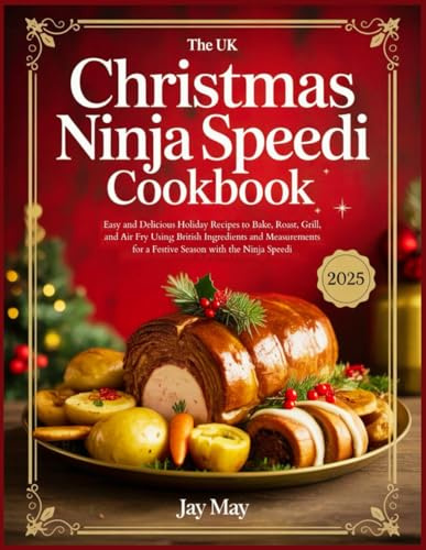 The UK Christmas Ninja Speedi Cookbook: Easy and Delicious Holiday Recipes to Bake, Roast, Grill, and Air Fry Using British Ingredients and Measurements for a Festive Season with the Ninja Speedi