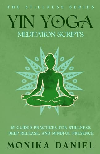 Yin Yoga Meditation Scripts: 15 Guided Practices for Stillness, Deep Release and Mindful Presence (The Stillness Series, Band 61)