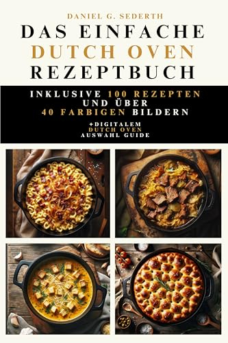 Das einfache Dutch Oven Rezeptbuch: Inklusive 100 Rezepten und über 40 farbigen Bildern. +digitalem Dutch Oven Auswahl Guide.