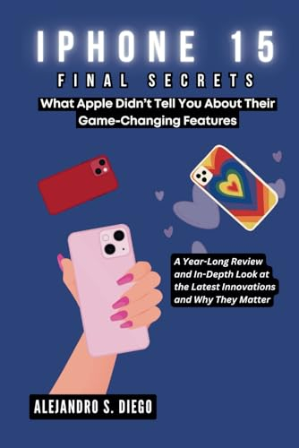 IPHONE 15 FINAL SECRETS: What Apple Didn’t Tell You About Their Game-Changing Features: A Year-Long Review and In-Depth Look at the Latest Innovations ... (Gadget Reviews/Buyer's Guide and Update)