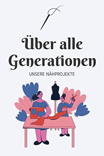 Über alle Generationen - Unsere Nähprojekte: A5 Nähplaner | Näh Skizzenbuch | 120 Seiten für Nähideen | Näh Projektbuch | Näh Auftragsbuch | ... für Näherinnen und Näher zu jedem Anlass