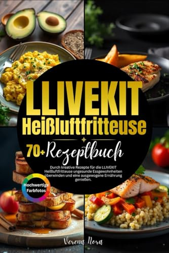 LLIVEKIT Heißluftfritteuse Rezeptbuch: Durch kreative Rezepte für die LLIVEKIT Heißluftfritteuse ungesunde Essgewohnheiten überwinden und eine ausgewogene Ernährung genießen.