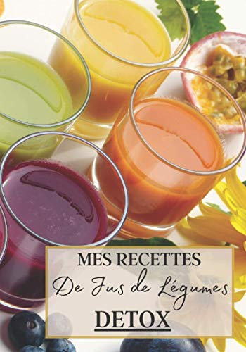 Mes Recettes de Jus de Légumes Detox: Livre recette extracteur de jus a remplir pour detox, jeune, cuisiner simple ou pour le plaisir du gout. Carnet ... pour maigrir ou manger léger | 100 recettes