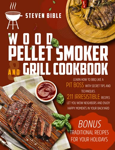 Wood Pellet Smoker And Grill Cookbook: Learn How To BBQ Like A Pit Boss With Secret Tips And Techniques. 211 Irresistible Recipes Let You Wow Neighbors And Enjoy Happy Moments In Your Backyard