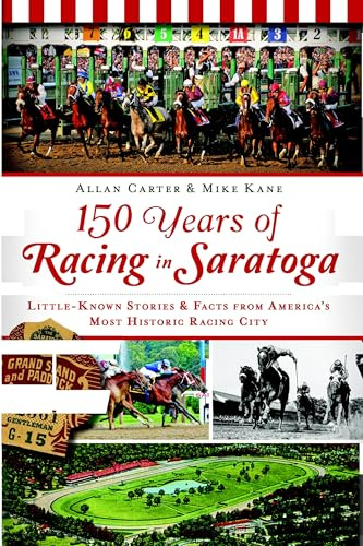 150 Years of Racing in Saratoga: Little Known Stories & Facts From America's Most Historic Racing City (Sports)