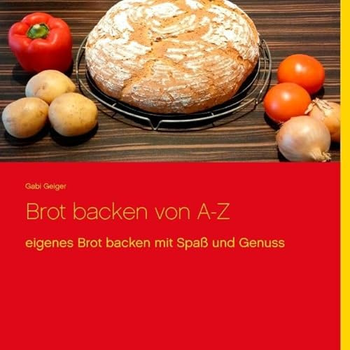 Brot backen von A-Z: eigenes Brot backen mit Spaß und Genuss