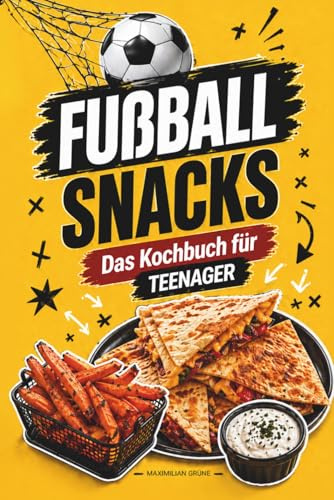 Fußball Snacks: Einfache & geniale Rezepte für den perfekten Fußballabend mit Freunden – Das Kochbuch für Teenager