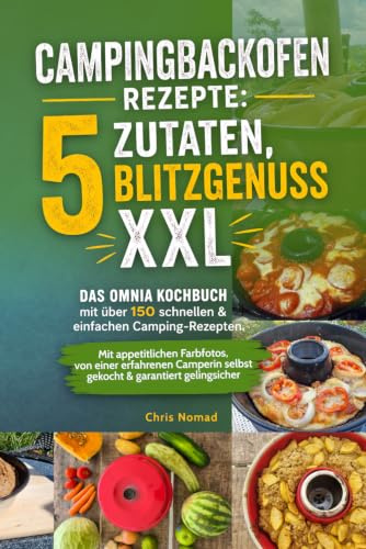Campingbackofen Rezepte: 5 Zutaten, Blitzgenuss XXL: Das Omnia Kochbuch mit über 150 schnellen & einfachen Camping-Rezepten. Mit appetitlichen ... garantiert gelingsicher (Camping Kochbücher)