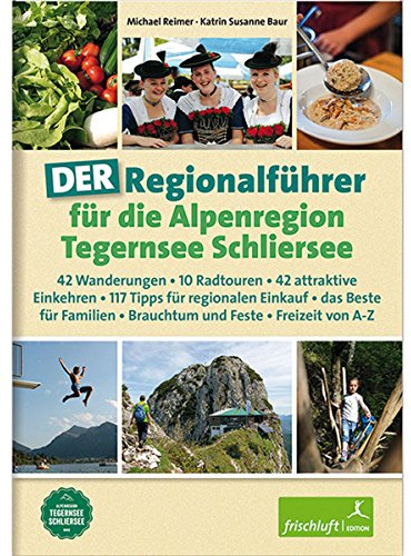 DER Regionalführer für die Alpenregion Tegernsee Schliersee: 42 Wanderungen, 10 Radtouren, 42 attraktive Einkehren, 117 Tipps für regionalen Einkauf, ... Brauchtum und Feste, Freizeit von A-Z