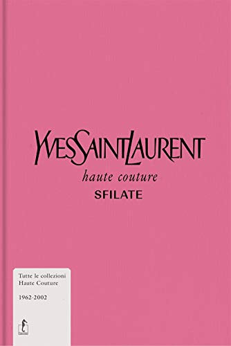 Yves Saint-Laurent. Haute couture. Sfilate. Tutte le collezioni haute couture 1962-2002. Ediz. a colori