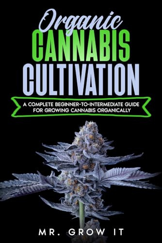 Organic Cannabis Cultivation: A Complete Beginner-To-Intermediate Guide For Growing Cannabis Organically