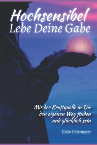 Hochsensibel LEBE DEINE GABE: Mit der eigenen Kraftquelle in Dir den eigenen Weg finden und glücklich sein: Mit der Kraftquelle in dir den eigenen Weg finden